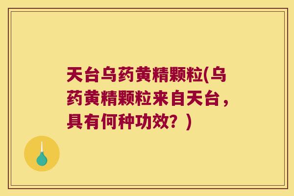 天台乌药黄精颗粒(乌药黄精颗粒来自天台,具有何种功效?) 天台乌药黄精颗粒(乌药黄精颗粒来自天台,具有何种功效?)