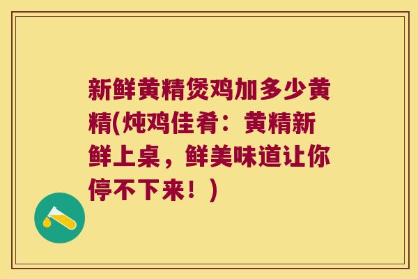 新鲜黄精煲鸡加多少黄精(炖鸡佳肴:黄精新鲜上桌,鲜美味道让你停不下来!) 新鲜黄精煲鸡加多少黄精(炖鸡佳肴:黄精新鲜上桌,鲜美味道让你停不下来!)