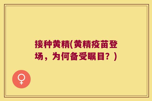 接种黄精(黄精疫苗登场,为何备受瞩目?) 接种黄精(黄精疫苗登场,为何备受瞩目?)