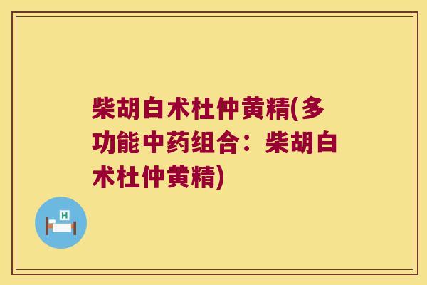 柴胡白术杜仲黄精(多功能组合:柴胡白术杜仲黄精) 柴胡白术杜仲黄精(多功能组合:柴胡白术杜仲黄精)