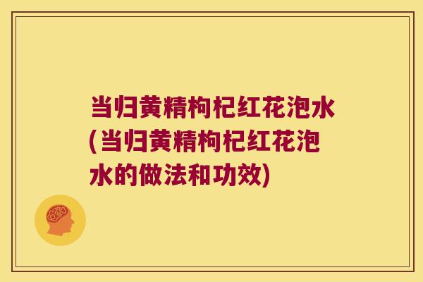 当归黄精枸杞红花泡水(当归黄精枸杞红花泡水的做法和功效) 当归黄精枸杞红花泡水(当归黄精枸杞红花泡水的做法和功效)