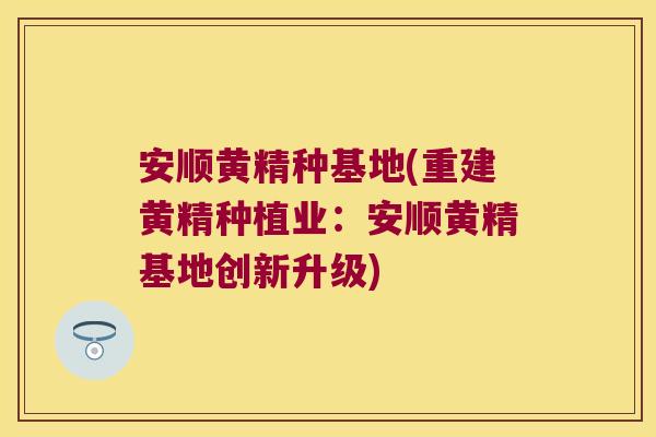 安顺黄精种基地(重建黄精种植业：安顺黄精基地创新升级)