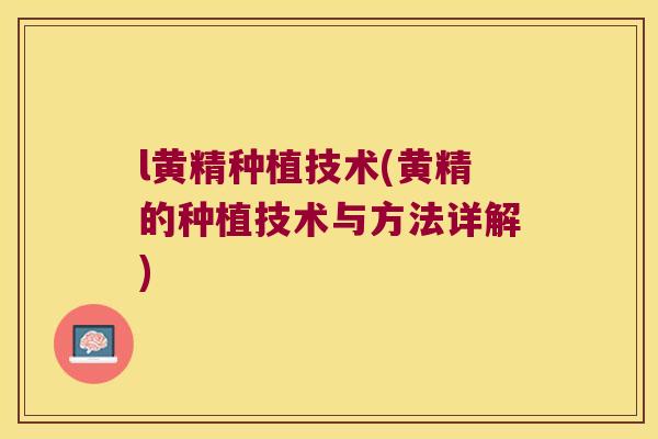 l黄精种植技术(黄精的种植技术与方法详解) l黄精种植技术(黄精的种植技术与方法详解)