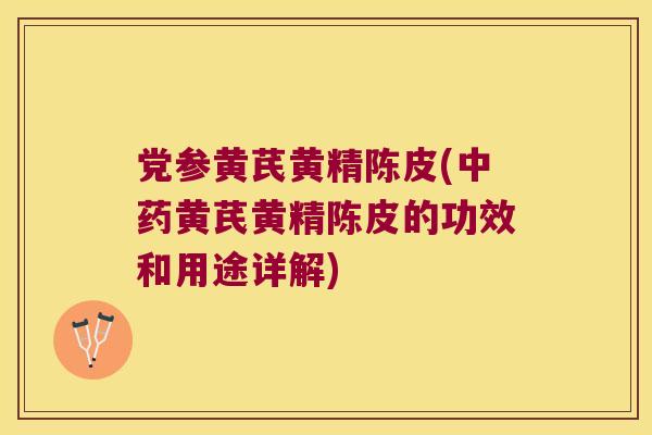 党参黄芪黄精陈皮(黄芪黄精陈皮的功效和用途详解)