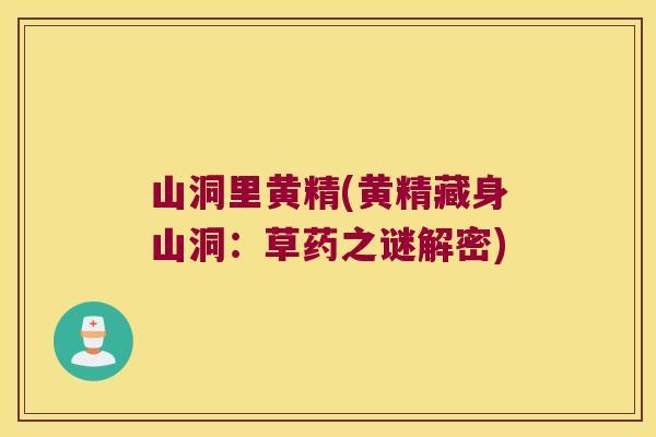 山洞里黄精(黄精藏身山洞：草药之谜解密)