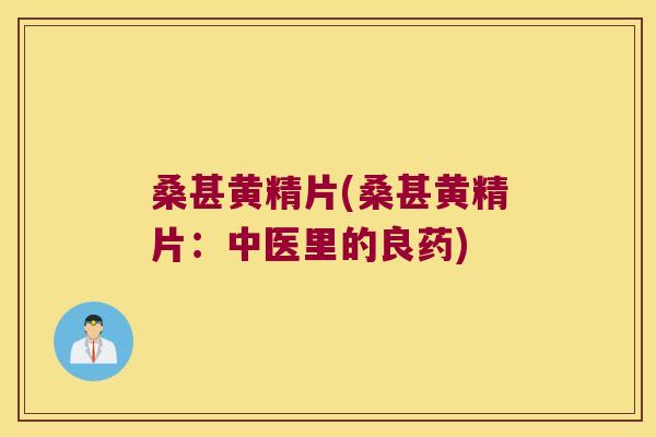 桑甚黄精片(桑甚黄精片:中医里的良药) 桑甚黄精片(桑甚黄精片:中医里的良药)