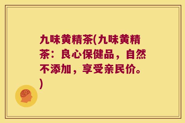 九味黄精茶(九味黄精茶：良心保健品，自然不添加，享受亲民价。)