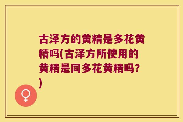 古泽方的黄精是多花黄精吗(古泽方所使用的黄精是同多花黄精吗？)