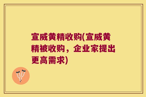 宣威黄精收购(宣威黄精被收购,企业家提出更高需求) 宣威黄精收购(宣威黄精被收购,企业家提出更高需求)