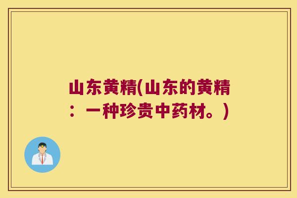 山东黄精(山东的黄精：一种珍贵材。)