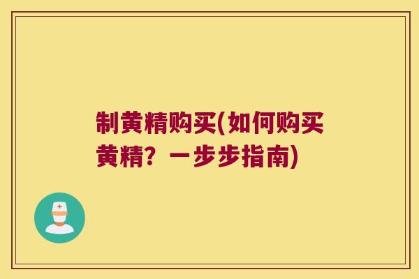 制黄精购买(如何购买黄精？一步步指南)