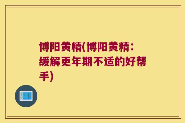 博阳黄精(博阳黄精：缓解不适的好帮手)