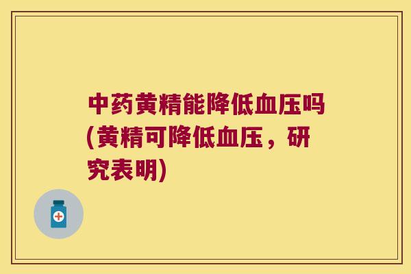 黄精能降低吗(黄精可降低，研究表明)