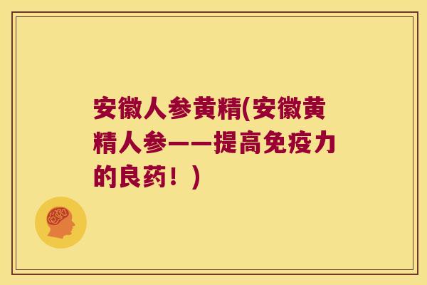 安徽人参黄精(安徽黄精人参——提高力的良药！)