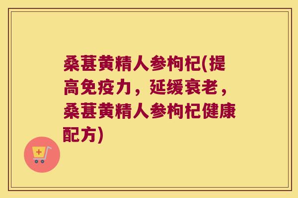 桑葚黄精人参枸杞(提高力,延缓,桑葚黄精人参枸杞健康配方) 桑葚黄精人参枸杞(提高力,延缓,桑葚黄精人参枸杞健康配方)