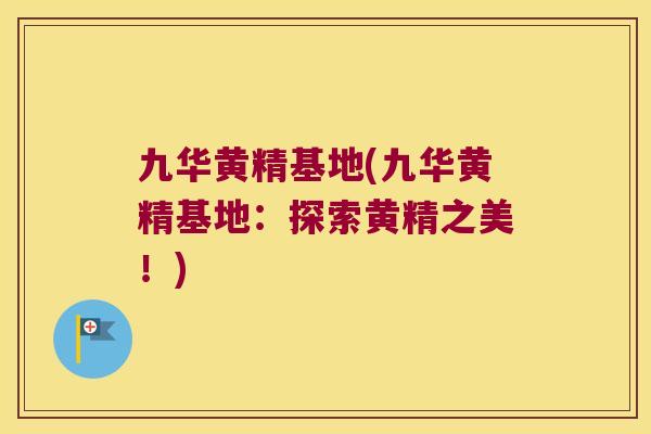 九华黄精基地(九华黄精基地：探索黄精之美！)