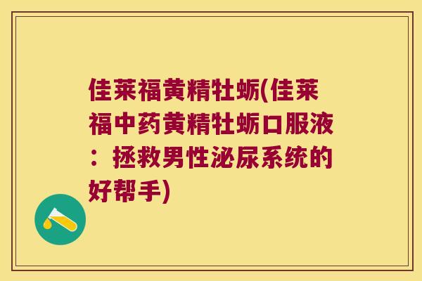 佳莱福黄精牡蛎(佳莱福黄精牡蛎口服液:拯救男性系统的好帮手) 佳莱福黄精牡蛎(佳莱福黄精牡蛎口服液:拯救男性系统的好帮手)