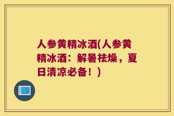 人参黄精冰酒(人参黄精冰酒:解暑祛燥,夏日清凉必备!) 人参黄精冰酒(人参黄精冰酒:解暑祛燥,夏日清凉必备!)