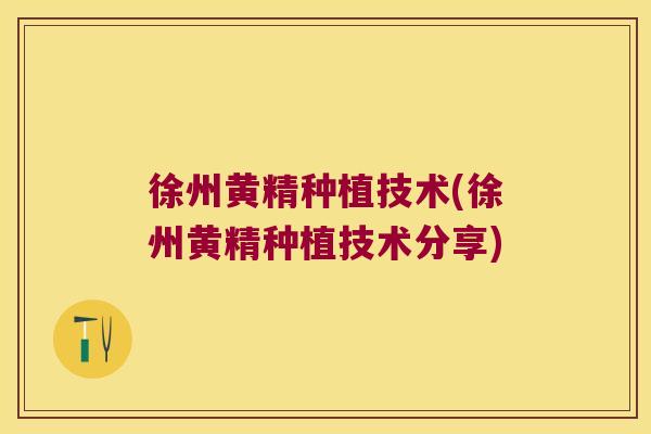 徐州黄精种植技术(徐州黄精种植技术分享) 徐州黄精种植技术(徐州黄精种植技术分享)