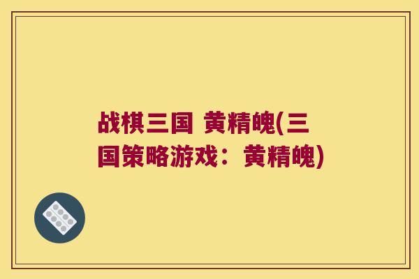 战棋三国 黄精魄(三国策略游戏:黄精魄) 战棋三国 黄精魄(三国策略游戏:黄精魄)