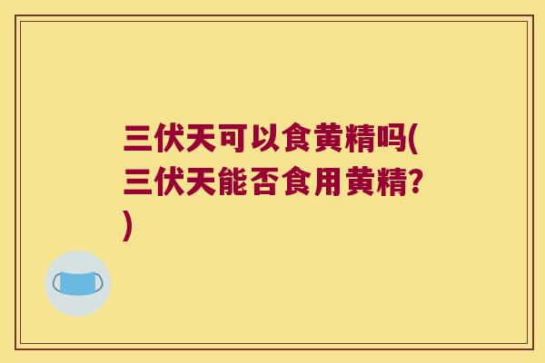 三伏天可以食黄精吗(三伏天能否食用黄精?) 三伏天可以食黄精吗(三伏天能否食用黄精?)