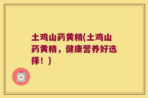 土鸡山药黄精(土鸡山药黄精，健康营养好选择！)
