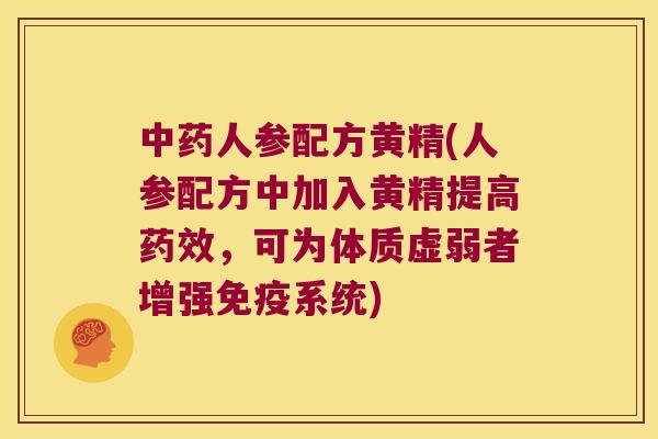 人参配方黄精(人参配方中加入黄精提高，可为体质虚弱者增强系统)