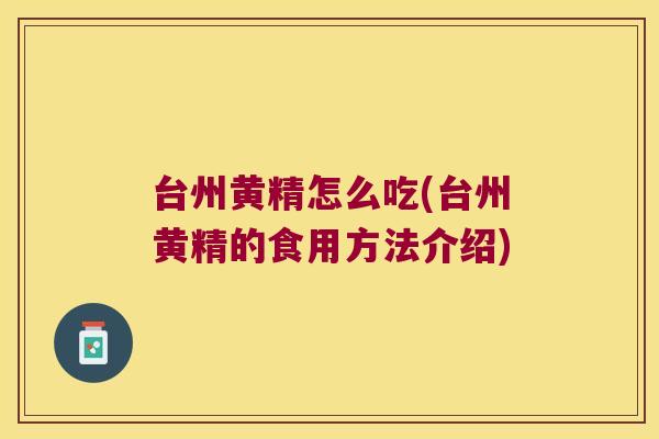 台州黄精怎么吃(台州黄精的食用方法介绍) 台州黄精怎么吃(台州黄精的食用方法介绍)