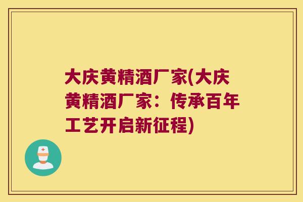 大庆黄精酒厂家(大庆黄精酒厂家:传承百年工艺开启新征程) 大庆黄精酒厂家(大庆黄精酒厂家:传承百年工艺开启新征程)