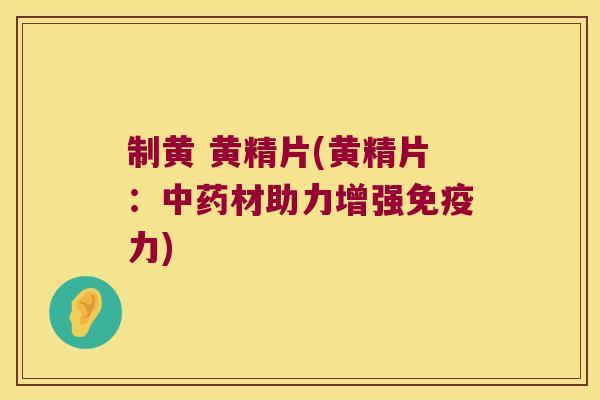 制黄 黄精片(黄精片:材助力增强力) 制黄 黄精片(黄精片:材助力增强力)