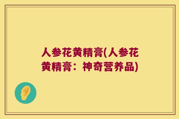 人参花黄精膏(人参花黄精膏:神奇营养品) 人参花黄精膏(人参花黄精膏:神奇营养品)