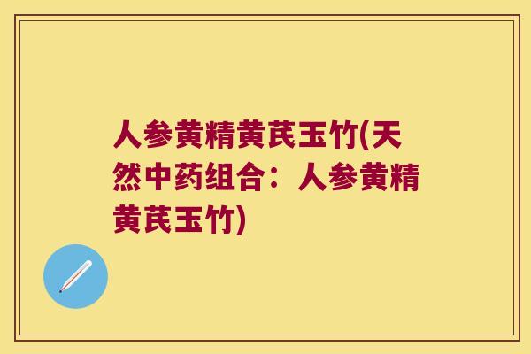 人参黄精黄芪玉竹(天然组合：人参黄精黄芪玉竹)
