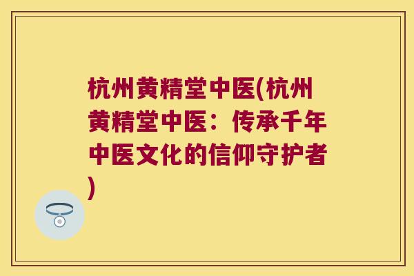 杭州黄精堂中医(杭州黄精堂中医：传承千年中医文化的信仰守护者)