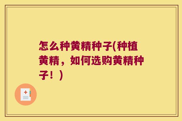 怎么种黄精种子(种植黄精，如何选购黄精种子！)