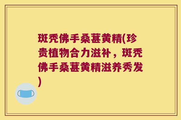 斑秃佛手桑葚黄精(珍贵植物合力滋补,斑秃佛手桑葚黄精滋养秀发) 斑秃佛手桑葚黄精(珍贵植物合力滋补,斑秃佛手桑葚黄精滋养秀发)