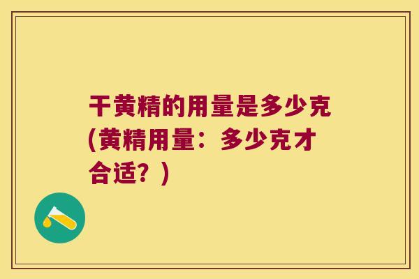 干黄精的用量是多少克(黄精用量：多少克才合适？)