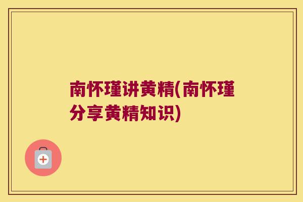 南怀瑾讲黄精(南怀瑾分享黄精知识)
