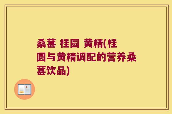 桑葚 桂圆 黄精(桂圆与黄精调配的营养桑葚饮品)