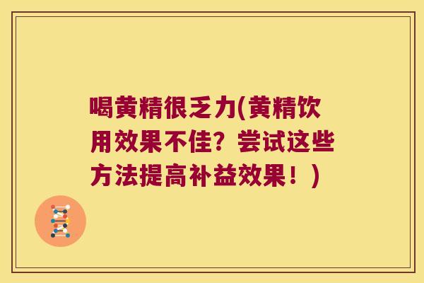 喝黄精很乏力(黄精饮用效果不佳？尝试这些方法提高补益效果！)