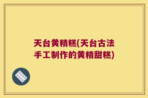 天台黄精糕(天台古法手工制作的黄精甜糕)