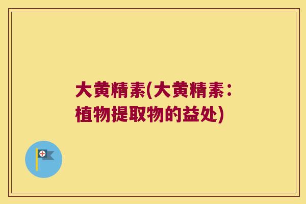 大黄精素(大黄精素：植物提取物的益处)