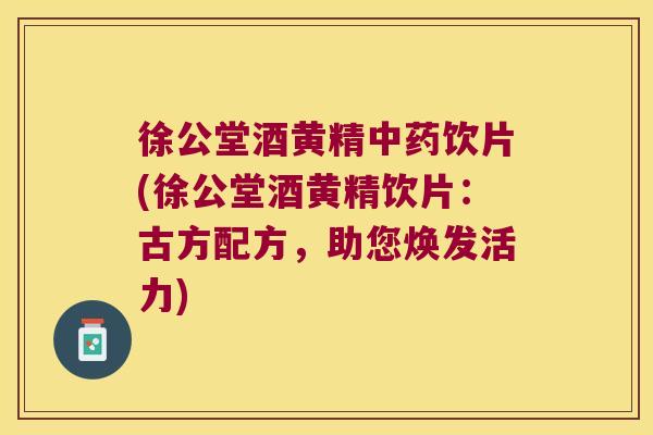 徐公堂酒黄精饮片(徐公堂酒黄精饮片：古方配方，助您焕发活力)