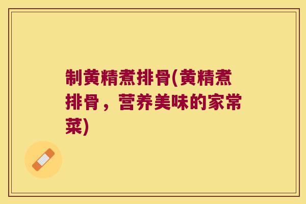 制黄精煮排骨(黄精煮排骨，营养美味的家常菜)