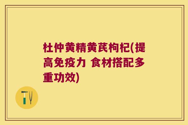 杜仲黄精黄芪枸杞(提高力 食材搭配多重功效) 杜仲黄精黄芪枸杞(提高力 食材搭配多重功效)