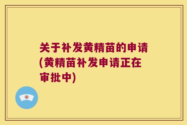 关于补发黄精苗的申请(黄精苗补发申请正在审批中)