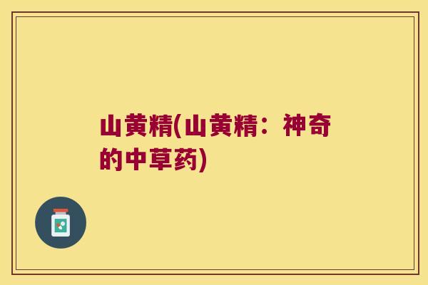 山黄精(山黄精：神奇的中草药)