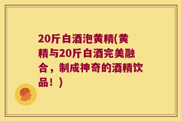 20斤白酒泡黄精(黄精与20斤白酒完美融合,制成神奇的酒精饮品!) 20斤白酒泡黄精(黄精与20斤白酒完美融合,制成神奇的酒精饮品!)