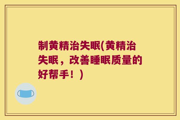 制黄精(黄精，改善质量的好帮手！)