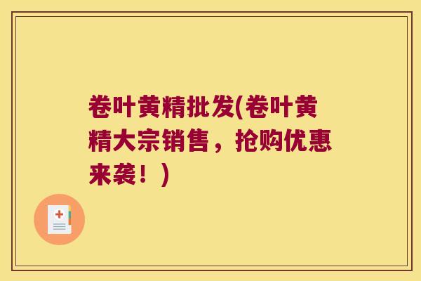 卷叶黄精批发(卷叶黄精大宗销售,抢购优惠来袭!) 卷叶黄精批发(卷叶黄精大宗销售,抢购优惠来袭!)