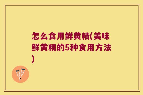 怎么食用鲜黄精(美味鲜黄精的5种食用方法)